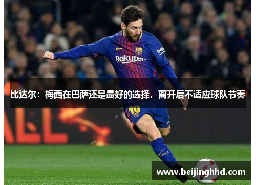 比达尔：梅西在巴萨还是最好的选择，离开后不适应球队节奏