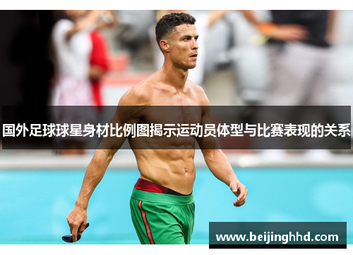 国外足球球星身材比例图揭示运动员体型与比赛表现的关系