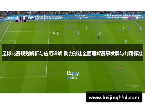 足球比赛规则解析与应用详解 助力球迷全面理解赛事发展与判罚标准